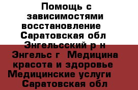 Помощь с зависимостями, восстановление. - Саратовская обл., Энгельсский р-н, Энгельс г. Медицина, красота и здоровье » Медицинские услуги   . Саратовская обл.
